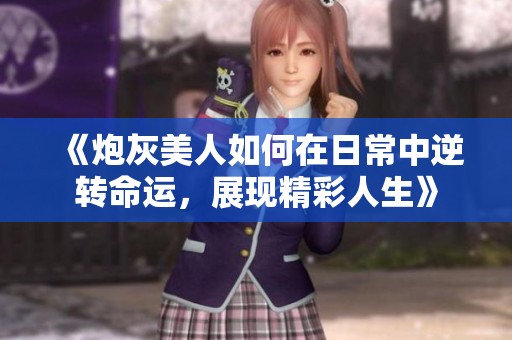 《炮灰美人如何在日常中逆转命运，展现精彩人生》