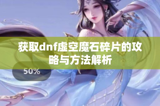 获取dnf虚空魔石碎片的攻略与方法解析