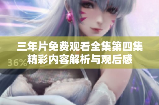 三年片免费观看全集第四集精彩内容解析与观后感