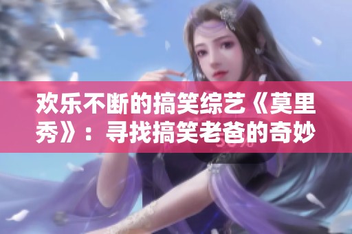 欢乐不断的搞笑综艺《莫里秀》：寻找搞笑老爸的奇妙旅程