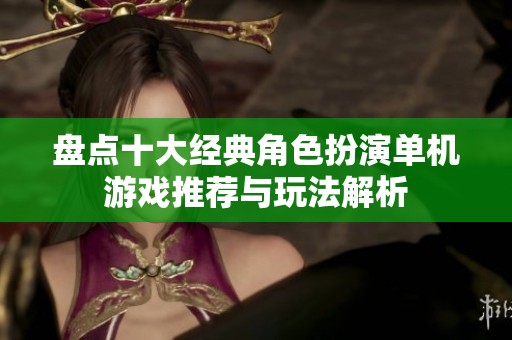 盘点十大经典角色扮演单机游戏推荐与玩法解析