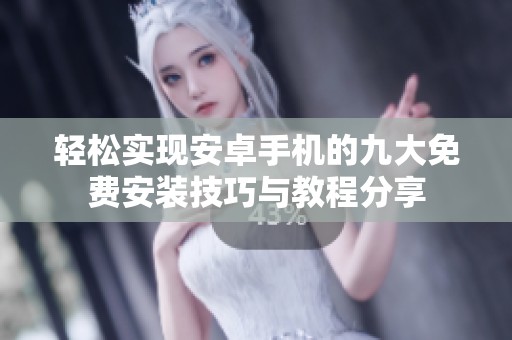 轻松实现安卓手机的九大免费安装技巧与教程分享