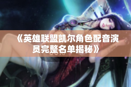 《英雄联盟凯尔角色配音演员完整名单揭秘》