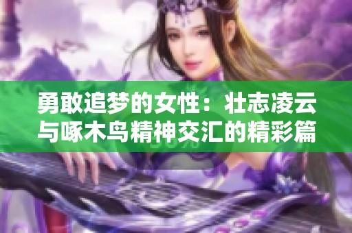 勇敢追梦的女性：壮志凌云与啄木鸟精神交汇的精彩篇章