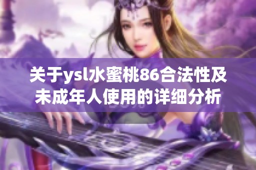 关于ysl水蜜桃86合法性及未成年人使用的详细分析