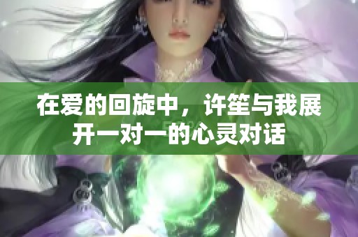 在爱的回旋中，许笙与我展开一对一的心灵对话