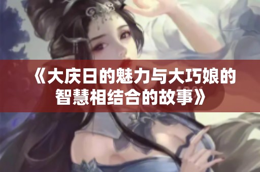 《大庆日的魅力与大巧娘的智慧相结合的故事》