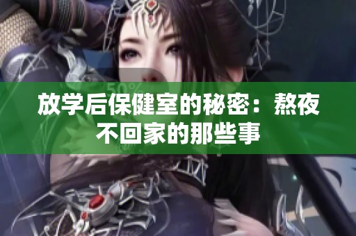 放学后保健室的秘密：熬夜不回家的那些事