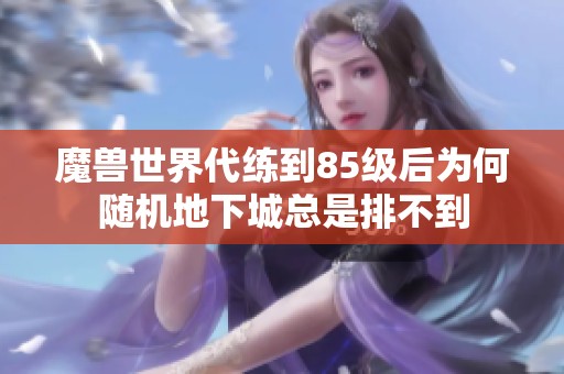 魔兽世界代练到85级后为何随机地下城总是排不到