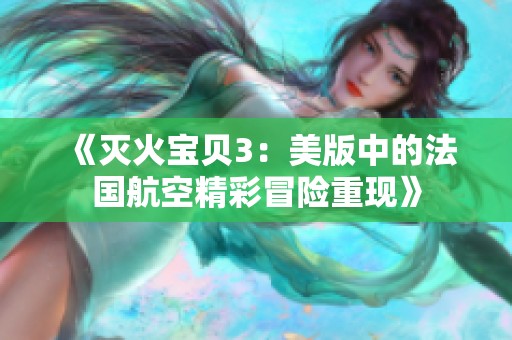 《灭火宝贝3：美版中的法国航空精彩冒险重现》