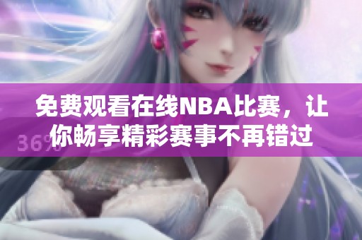 免费观看在线NBA比赛，让你畅享精彩赛事不再错过