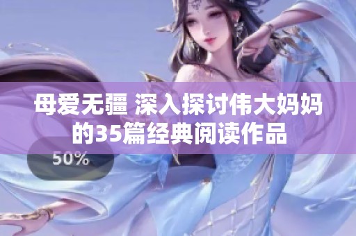 母爱无疆 深入探讨伟大妈妈的35篇经典阅读作品