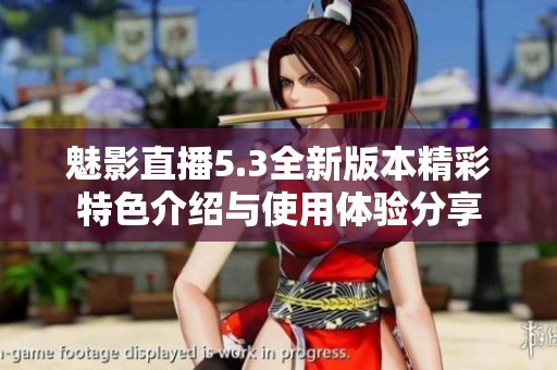 魅影直播5.3全新版本精彩特色介绍与使用体验分享