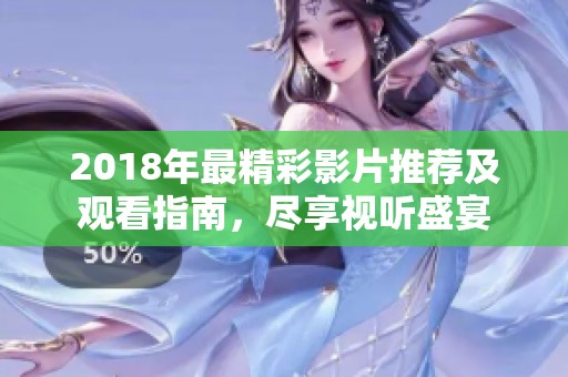 2018年最精彩影片推荐及观看指南，尽享视听盛宴