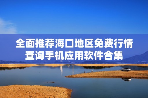 全面推荐海口地区免费行情查询手机应用软件合集