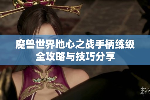 魔兽世界地心之战手柄练级全攻略与技巧分享
