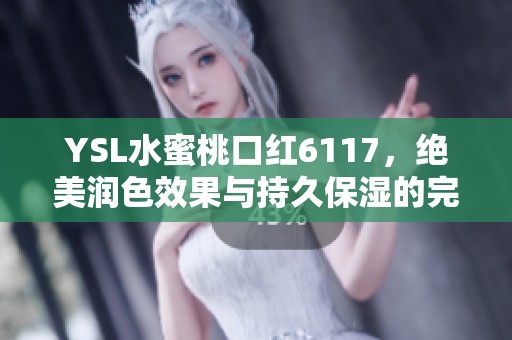 YSL水蜜桃口红6117，绝美润色效果与持久保湿的完美结合