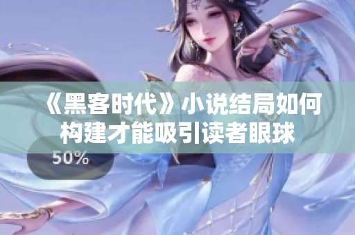 《黑客时代》小说结局如何构建才能吸引读者眼球