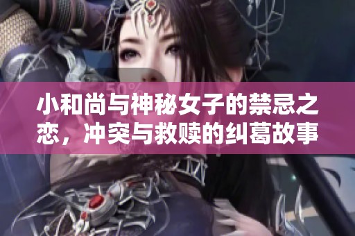 小和尚与神秘女子的禁忌之恋，冲突与救赎的纠葛故事