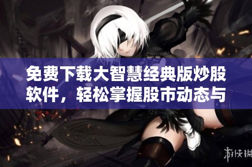 免费下载大智慧经典版炒股软件，轻松掌握股市动态与投资技巧
