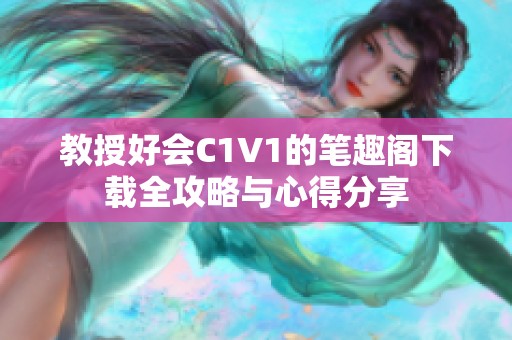 教授好会C1V1的笔趣阁下载全攻略与心得分享