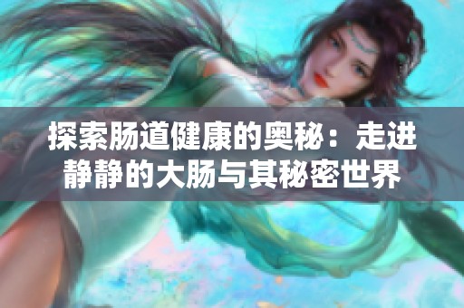 探索肠道健康的奥秘：走进静静的大肠与其秘密世界