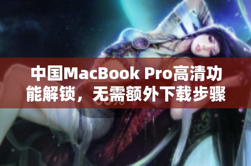 中国MacBook Pro高清功能解锁，无需额外下载步骤