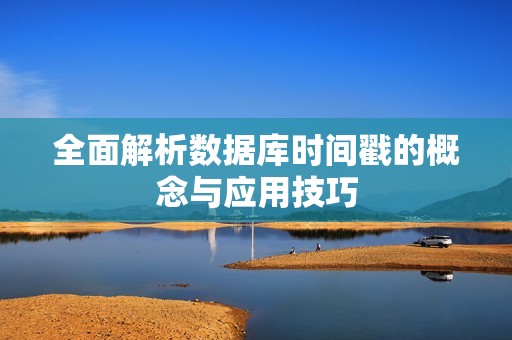 全面解析数据库时间戳的概念与应用技巧