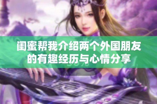 闺蜜帮我介绍两个外国朋友的有趣经历与心情分享