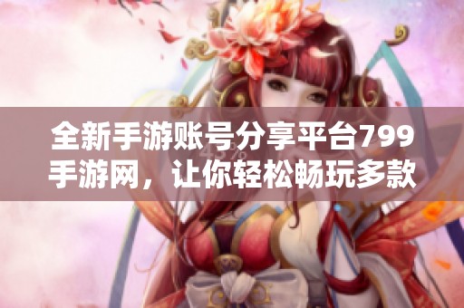 全新手游账号分享平台799手游网，让你轻松畅玩多款游戏