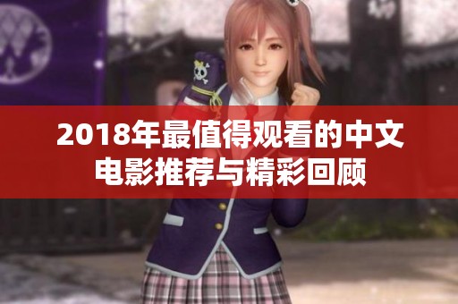 2018年最值得观看的中文电影推荐与精彩回顾