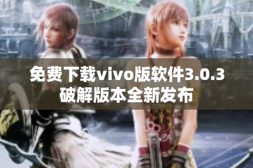 免费下载vivo版软件3.0.3破解版本全新发布