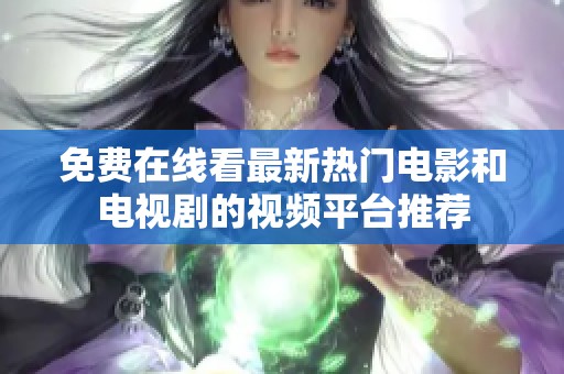 免费在线看最新热门电影和电视剧的视频平台推荐