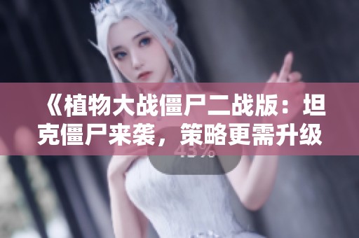 《植物大战僵尸二战版：坦克僵尸来袭，策略更需升级》