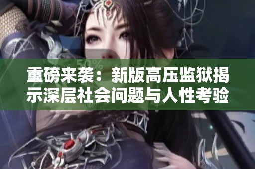重磅来袭：新版高压监狱揭示深层社会问题与人性考验