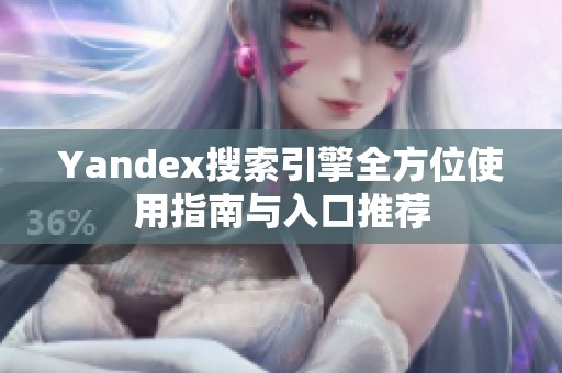 Yandex搜索引擎全方位使用指南与入口推荐