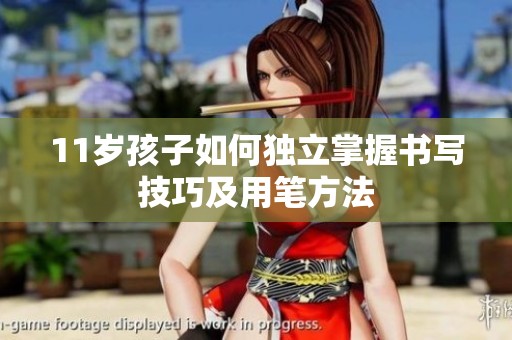 11岁孩子如何独立掌握书写技巧及用笔方法