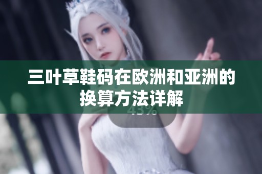 三叶草鞋码在欧洲和亚洲的换算方法详解