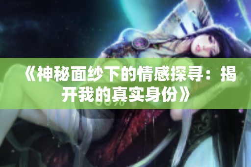 《神秘面纱下的情感探寻：揭开我的真实身份》