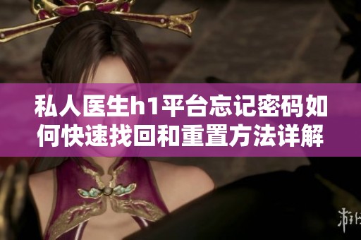 私人医生h1平台忘记密码如何快速找回和重置方法详解