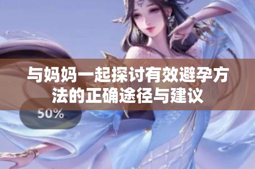 与妈妈一起探讨有效避孕方法的正确途径与建议