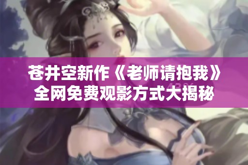 苍井空新作《老师请抱我》全网免费观影方式大揭秘