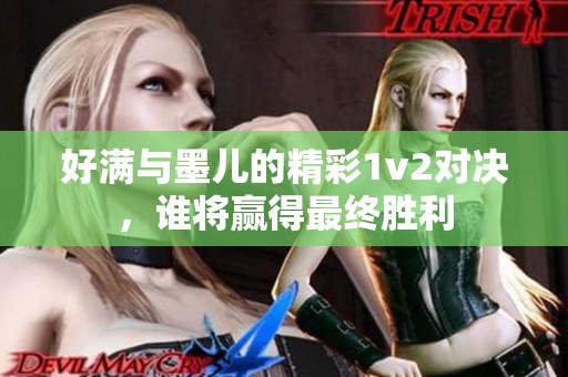 好满与墨儿的精彩1v2对决，谁将赢得最终胜利