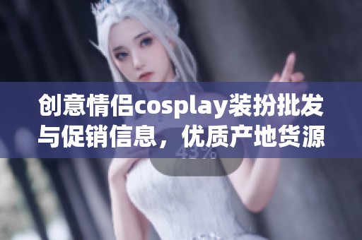 创意情侣cosplay装扮批发与促销信息，优质产地货源推荐