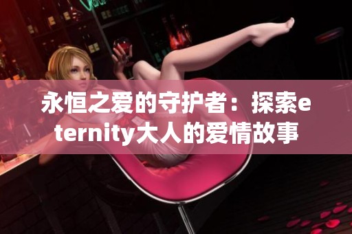 永恒之爱的守护者：探索eternity大人的爱情故事