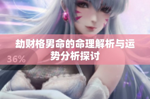 劫财格男命的命理解析与运势分析探讨