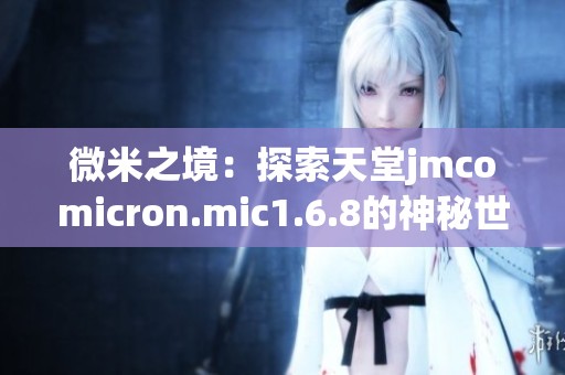微米之境：探索天堂jmcomicron.mic1.6.8的神秘世界