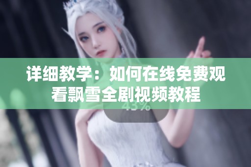 详细教学：如何在线免费观看飘雪全剧视频教程