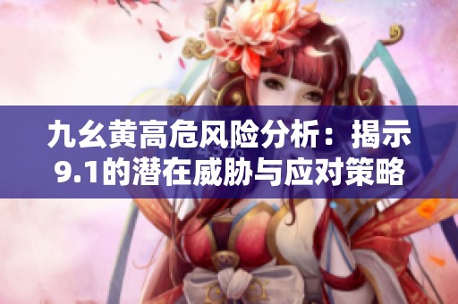 九幺黄高危风险分析：揭示9.1的潜在威胁与应对策略