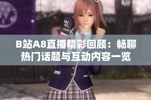 B站A8直播精彩回顾：畅聊热门话题与互动内容一览